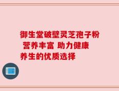 御生堂破壁灵芝孢子粉 营养丰富 助力健康养生的优质选择