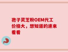 孢子灵芝粉OEM代工价格大，想知道的速来看看