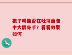 孢子粉能否在吐司面包中大展身手？看看效果如何