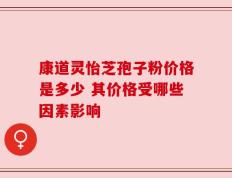 康道灵怡芝孢子粉价格是多少 其价格受哪些因素影响