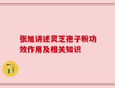 张旭讲述灵芝孢子粉功效作用及相关知识