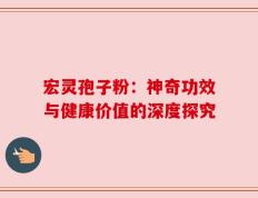 宏灵孢子粉：神奇功效与健康价值的深度探究