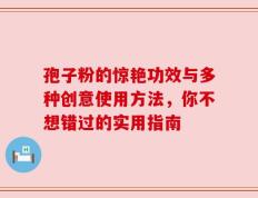 孢子粉的惊艳功效与多种创意使用方法，你不想错过的实用指南