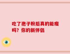 吃了孢子粉后真的能瘦吗？你的新伴侣