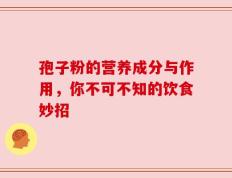 孢子粉的营养成分与作用，你不可不知的饮食妙招