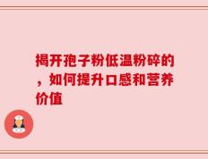 揭开孢子粉低温粉碎的，如何提升口感和营养价值