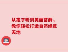 从孢子粉到美丽苔藓，教你轻松打造自然绿意天地