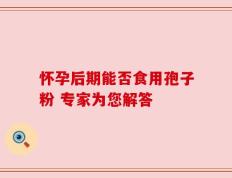 怀孕后期能否食用孢子粉 专家为您解答