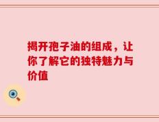 揭开孢子油的组成，让你了解它的独特魅力与价值