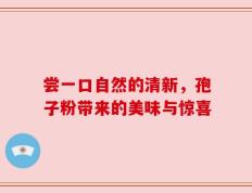 尝一口自然的清新，孢子粉带来的美味与惊喜