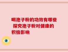 喝孢子粉的功效有哪些 探究孢子粉对健康的积极影响