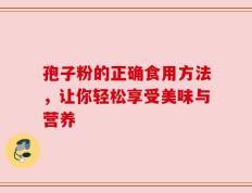 孢子粉的正确食用方法，让你轻松享受美味与营养