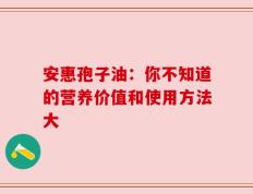 安惠孢子油：你不知道的营养价值和使用方法大