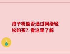 孢子粉能否通过网络轻松购买？看这里了解