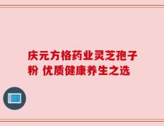 庆元方格药业灵芝孢子粉 优质健康养生之选