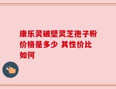 康乐灵破壁灵芝孢子粉价格是多少 其性价比如何