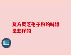复方灵芝孢子粉的味道是怎样的