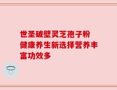 世圣破壁灵芝孢子粉 健康养生新选择营养丰富功效多