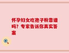 怀孕妇女吃孢子粉靠谱吗？专家告诉你真实答案
