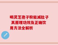 喝灵芝孢子粉能减肚子 其原理功效及正确饮用方法全解析