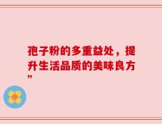 孢子粉的多重益处，提升生活品质的美味良方”