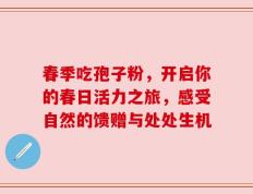 春季吃孢子粉，开启你的春日活力之旅，感受自然的馈赠与处处生机