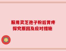 服用灵芝孢子粉后胃疼 探究原因及应对措施