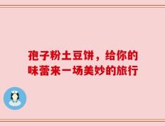 孢子粉土豆饼，给你的味蕾来一场美妙的旅行