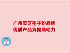 广州灵芝孢子粉品牌 优质产品为健康助力