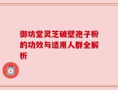 御坊堂灵芝破壁孢子粉的功效与适用人群全解析