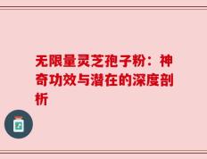 无限量灵芝孢子粉：神奇功效与潜在的深度剖析