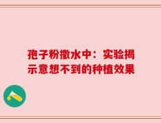 孢子粉撒水中：实验揭示意想不到的种植效果