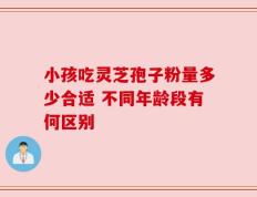 小孩吃灵芝孢子粉量多少合适 不同年龄段有何区别