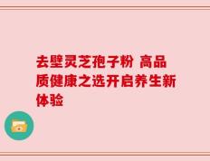 去壁灵芝孢子粉 高品质健康之选开启养生新体验
