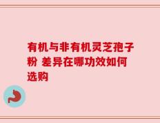 有机与非有机灵芝孢子粉 差异在哪功效如何选购