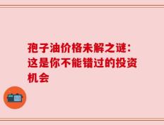 孢子油价格未解之谜：这是你不能错过的投资机会