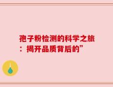 孢子粉检测的科学之旅：揭开品质背后的”
