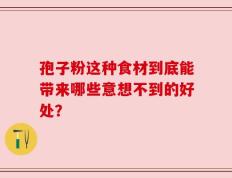 孢子粉这种食材到底能带来哪些意想不到的好处？