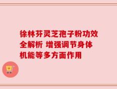 徐林芬灵芝孢子粉功效全解析 增强调节身体机能等多方面作用