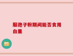 服孢子粉期间能否食用白果
