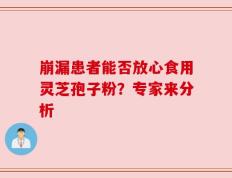 崩漏患者能否放心食用灵芝孢子粉？专家来分析