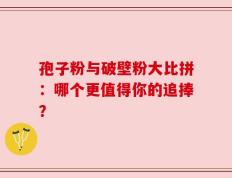孢子粉与破壁粉大比拼：哪个更值得你的追捧？