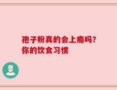 孢子粉真的会上瘾吗？你的饮食习惯