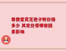 尊德堂灵芝孢子粉价格多少 其定价受哪些因素影响