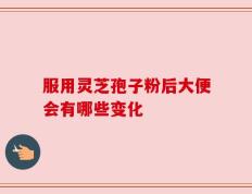 服用灵芝孢子粉后大便会有哪些变化