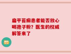 扁平苔癣患者能否放心喝孢子粉？医生的权威解答来了