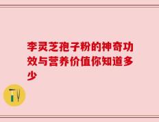 李灵芝孢子粉的神奇功效与营养价值你知道多少