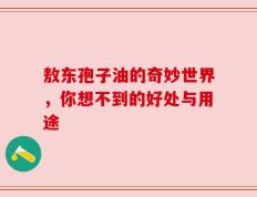 敖东孢子油的奇妙世界，你想不到的好处与用途