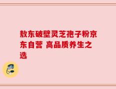 敖东破壁灵芝孢子粉京东自营 高品质养生之选