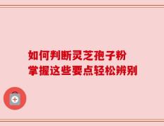 如何判断灵芝孢子粉 掌握这些要点轻松辨别